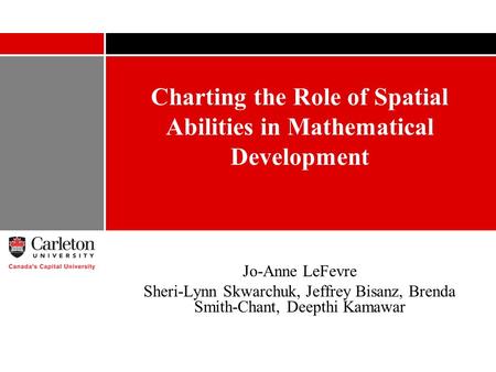 Charting the Role of Spatial Abilities in Mathematical Development Jo-Anne LeFevre Sheri-Lynn Skwarchuk, Jeffrey Bisanz, Brenda Smith-Chant, Deepthi Kamawar.