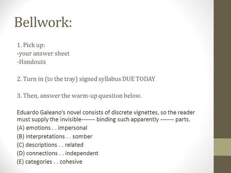 Bellwork: 1. Pick up: -your answer sheet -Handouts 2. Turn in (to the tray) signed syllabus DUE TODAY 3. Then, answer the warm-up question below. Eduardo.