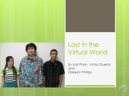 Lost in the Virtual World By Mai Phan, Victor Guerra, and Darreon Phillips.