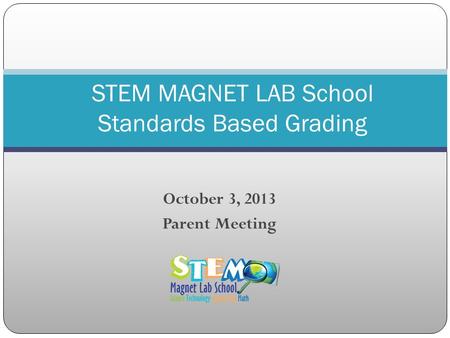 October 3, 2013 Parent Meeting STEM MAGNET LAB School Standards Based Grading.