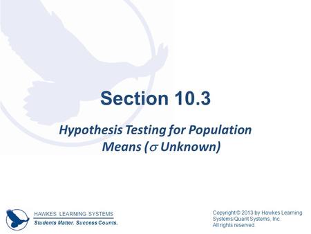 HAWKES LEARNING SYSTEMS Students Matter. Success Counts. Copyright © 2013 by Hawkes Learning Systems/Quant Systems, Inc. All rights reserved. Section 10.3.