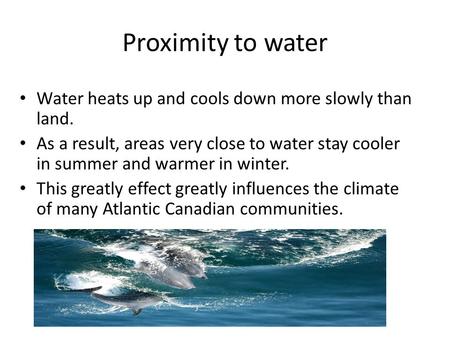 Proximity to water Water heats up and cools down more slowly than land. As a result, areas very close to water stay cooler in summer and warmer in winter.