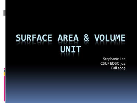 Stephanie Lee CSUF EDSC 304 Fall 2009. Unit Summary Topics – Surface Area – Volume – Unit Conversions (Scales) Activities – Lecture & homework – Gauging.