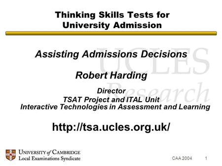 CAA 20041 Thinking Skills Tests for University Admission Assisting Admissions Decisions Robert Harding Director TSAT Project and ITAL Unit Interactive.