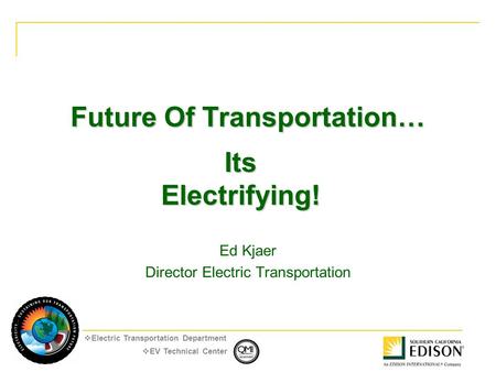  EV Technical Center  Electric Transportation Department Future Of Transportation… Ed Kjaer Director Electric Transportation Its Electrifying!