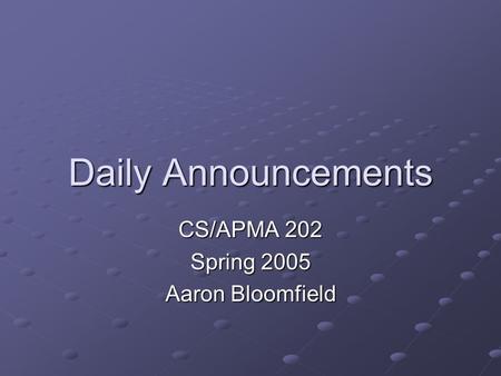 Daily Announcements CS/APMA 202 Spring 2005 Aaron Bloomfield.