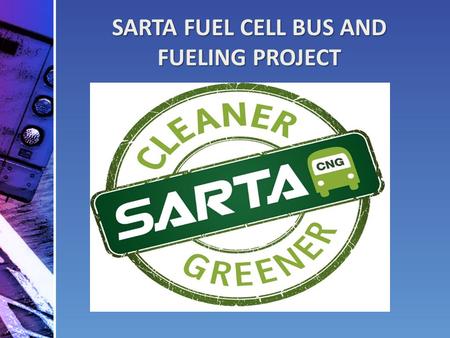 SARTA FUEL CELL BUS AND FUELING PROJECT. SARTA Key Facts Transport 2.7 million passengers in 2013 200 employees $18 million budget Operates express routes.