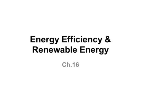 Energy Efficiency & Renewable Energy Ch.16. Why is energy efficiency an important energy resource? Improving energy efficiency can save the world at least.