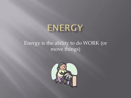 Energy is the ability to do WORK (or move things).