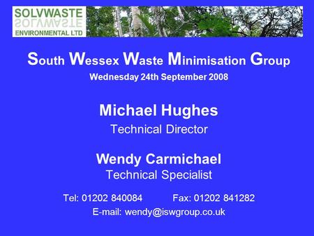 S outh W essex W aste M inimisation G roup Wednesday 24th September 2008 Michael Hughes Technical Director Wendy Carmichael Technical Specialist Tel: 01202.