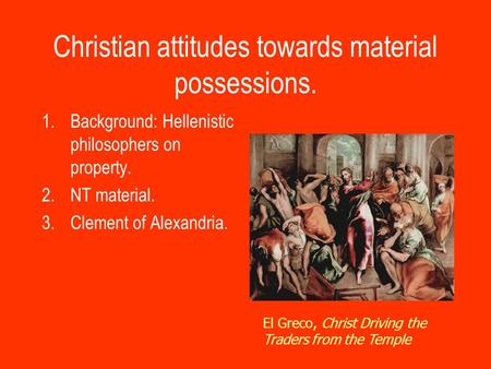 Christian attitudes towards material possessions. 1.Background: Hellenistic philosophers on property. 2.NT material. 3.Clement of Alexandria. El Greco,