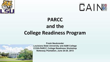 PARCC and the College Readiness Program Frank Neubrander Louisiana State University and A&M College CCSS-PARCC College Readiness Workshop Nottoway Plantation,