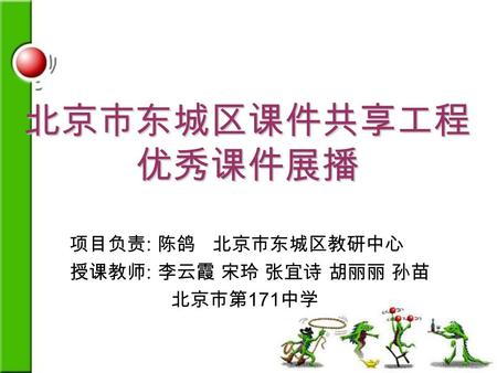 北京市东城区课件共享工程 优秀课件展播 项目负责 : 陈鸽 北京市东城区教研中心 授课教师 : 李云霞 宋玲 张宜诗 胡丽丽 孙苗 北京市第 171 中学.