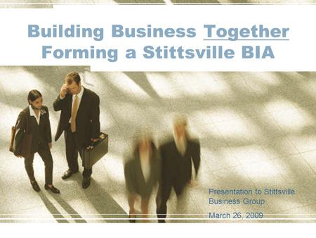 Building Business Together Forming a Stittsville BIA Presentation to Stittsville Business Group March 26, 2009.