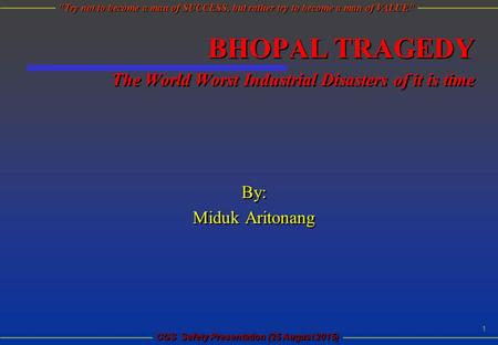 CGS Safety Presentation (25 August 2015) 1 Try not to become a man of SUCCESS, but rather try to become a man of VALUE BHOPAL TRAGEDY The World Worst.