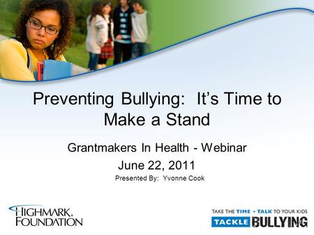 Grantmakers In Health - Webinar June 22, 2011 Presented By: Yvonne Cook Preventing Bullying: It’s Time to Make a Stand.