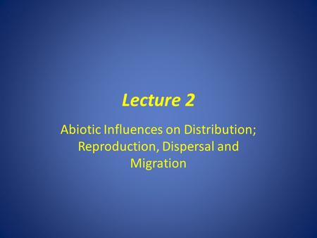 Lecture 2 Abiotic Influences on Distribution; Reproduction, Dispersal and Migration.