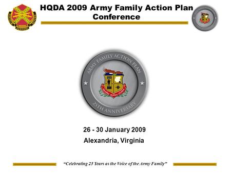 “Celebrating 25 Years as the Voice of the Army Family” HQDA 2009 Army Family Action Plan Conference 26 - 30 January 2009 Alexandria, Virginia.