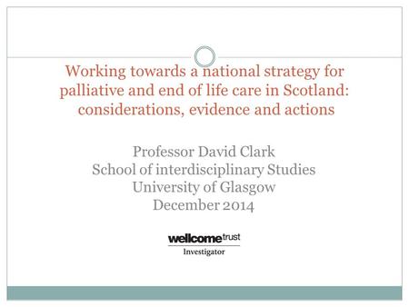 Working towards a national strategy for palliative and end of life care in Scotland: considerations, evidence and actions Professor David Clark School.