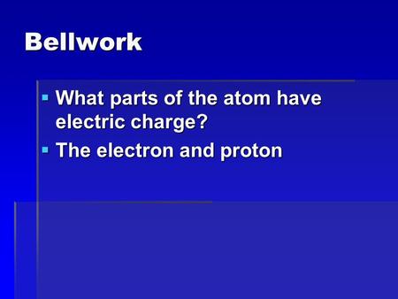 Bellwork  What parts of the atom have electric charge?  The electron and proton.