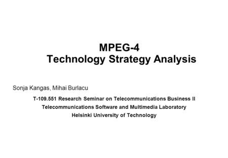 MPEG-4 Technology Strategy Analysis Sonja Kangas, Mihai Burlacu T-109.551 Research Seminar on Telecommunications Business II Telecommunications Software.