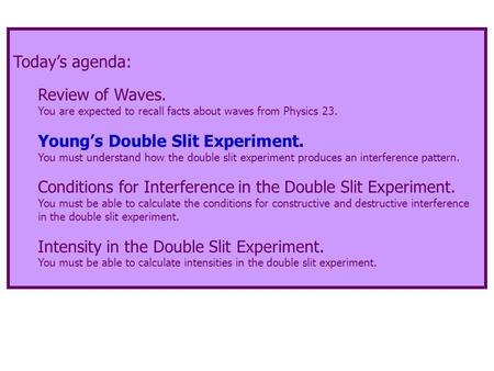 Today’s agenda: Review of Waves. You are expected to recall facts about waves from Physics 23. Young’s Double Slit Experiment. You must understand how.