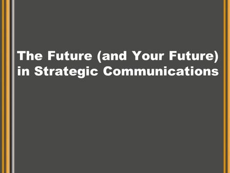 The Future (and Your Future) in Strategic Communications.