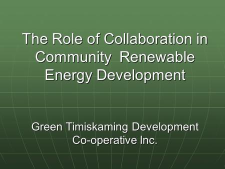 The Role of Collaboration in Community Renewable Energy Development Green Timiskaming Development Co-operative Inc.