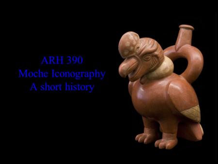 ARH 390 Moche Iconography A short history