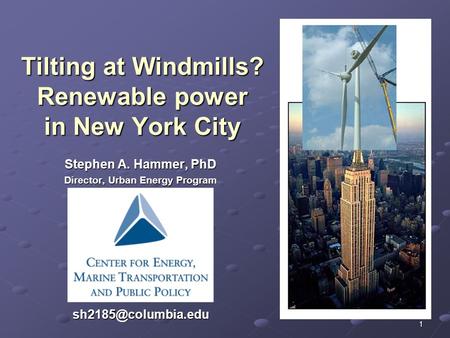 1 Tilting at Windmills? Renewable power in New York City Stephen A. Hammer, PhD Director, Urban Energy Program