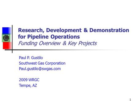 1 Research, Development & Demonstration for Pipeline Operations Funding Overview & Key Projects Paul P. Gustilo Southwest Gas Corporation