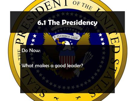 6.1 The Presidency Do Now: What makes a good leader?