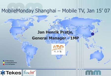 MobileMonday Shanghai – Mobile TV, Jan 15’ 07 34 Now playing 5 Coming attractions 15 In The Pipeline Jan Henrik Pratje, General Manager - 1MP.