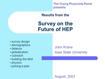 Results from the Survey on the Future of HEP John Krane Iowa State University The Young Physicists Panel presents August, 2001 survey design demographics.