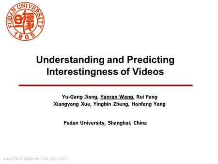 Yu-Gang Jiang, Yanran Wang, Rui Feng Xiangyang Xue, Yingbin Zheng, Hanfang Yang Understanding and Predicting Interestingness of Videos Fudan University,