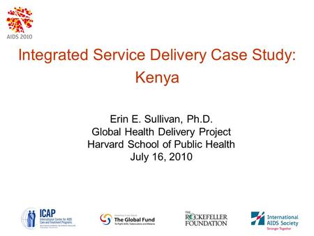 Integrated Service Delivery Case Study: Kenya Erin E. Sullivan, Ph.D. Global Health Delivery Project Harvard School of Public Health July 16, 2010.