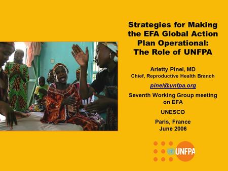 Strategies for Making the EFA Global Action Plan Operational: The Role of UNFPA Arletty Pinel, MD Chief, Reproductive Health Branch Seventh.