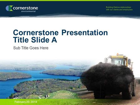 Building lifetime relationships with our clients and employees. Cornerstone Presentation Title Slide A Sub Title Goes Here February 20, 2014.