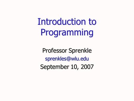 Introduction to Programming Professor Sprenkle September 10, 2007.