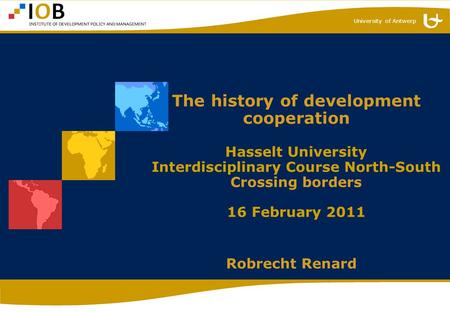 University of Antwerp The history of development cooperation Hasselt University Interdisciplinary Course North-South Crossing borders 16 February 2011.