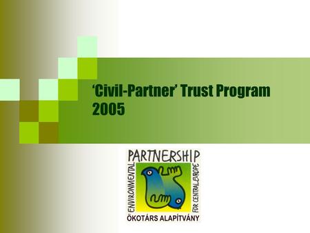 ‘Civil-Partner’ Trust Program 2005. The Trust Program Supported by the Trust for Civil Society in Central and Eastern Europe, the ‘Civil-Partner’ Trust.