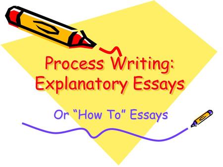 Process Writing: Explanatory Essays Or “How To” Essays.