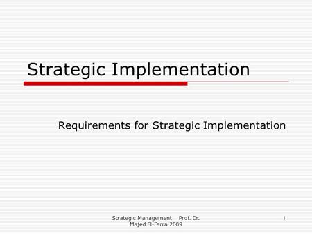 Strategic Management Prof. Dr. Majed El-Farra 2009 1 Strategic Implementation Requirements for Strategic Implementation.