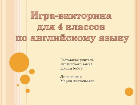 Составила: учитель английского языка школы №579 Липовицкая Мария Анатольевна.