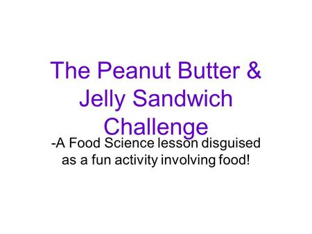 The Peanut Butter & Jelly Sandwich Challenge -A Food Science lesson disguised as a fun activity involving food!