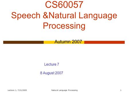 Lecture 1, 7/21/2005Natural Language Processing1 CS60057 Speech &Natural Language Processing Autumn 2007 Lecture 7 8 August 2007.