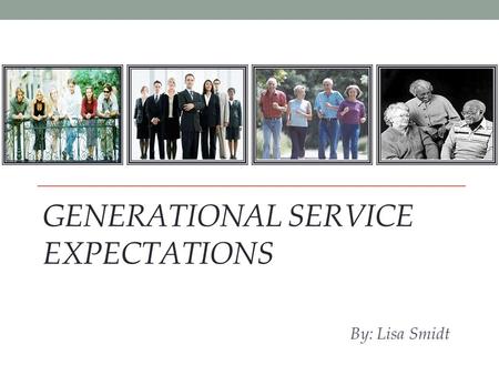 GENERATIONAL SERVICE EXPECTATIONS By: Lisa Smidt.