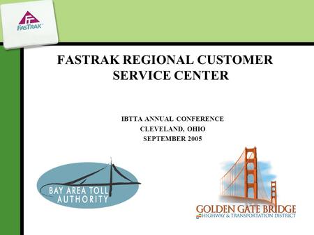 FASTRAK REGIONAL CUSTOMER SERVICE CENTER IBTTA ANNUAL CONFERENCE CLEVELAND, OHIO SEPTEMBER 2005.