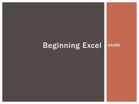 KASBO Beginning Excel.  Customizing Excel  Copying and Moving Data  Entering Data  Formatting Data  Selecting and Navigating Data  Filtering, Sorting,