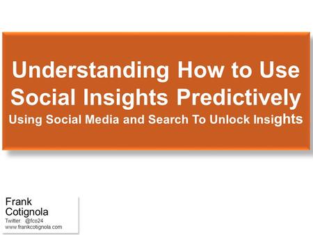 Understanding How to Use Social Insights Predictively Using Social Media and Search To Unlock Insi ghts Frank Cotignola